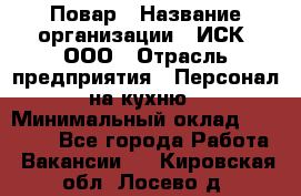 Повар › Название организации ­ ИСК, ООО › Отрасль предприятия ­ Персонал на кухню › Минимальный оклад ­ 15 000 - Все города Работа » Вакансии   . Кировская обл.,Лосево д.